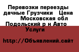 Перевозки переезды дачные Грузчики › Цена ­ 300 - Московская обл., Подольский р-н Авто » Услуги   